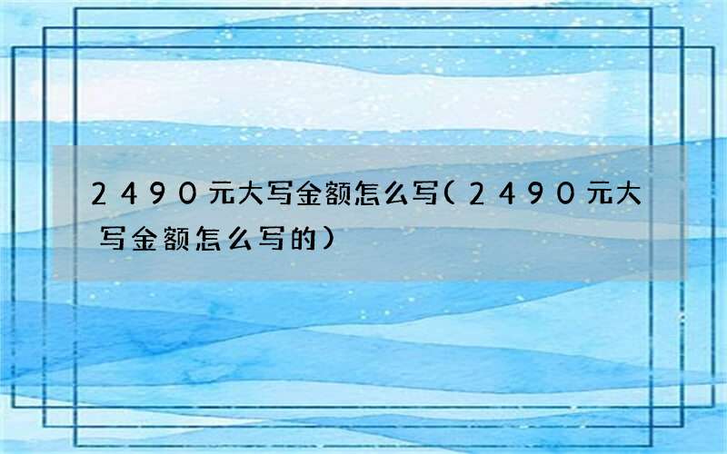 2490元大写金额怎么写(2490元大写金额怎么写的)