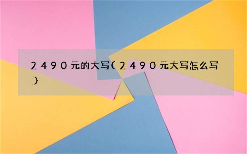2490元的大写(2490元大写怎么写)
