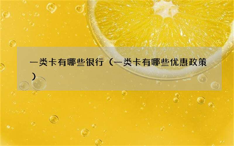 一类卡有哪些银行（一类卡有哪些优惠政策）