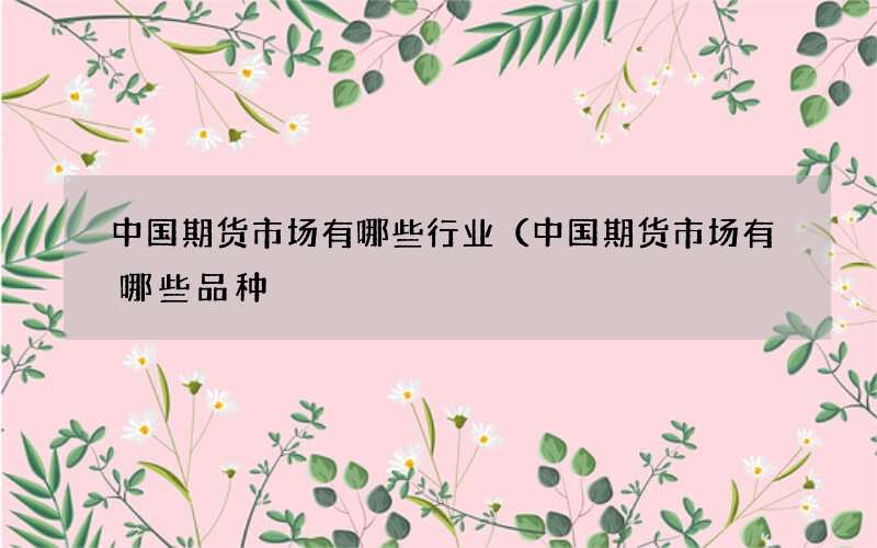中国期货市场有哪些行业（中国期货市场有哪些品种