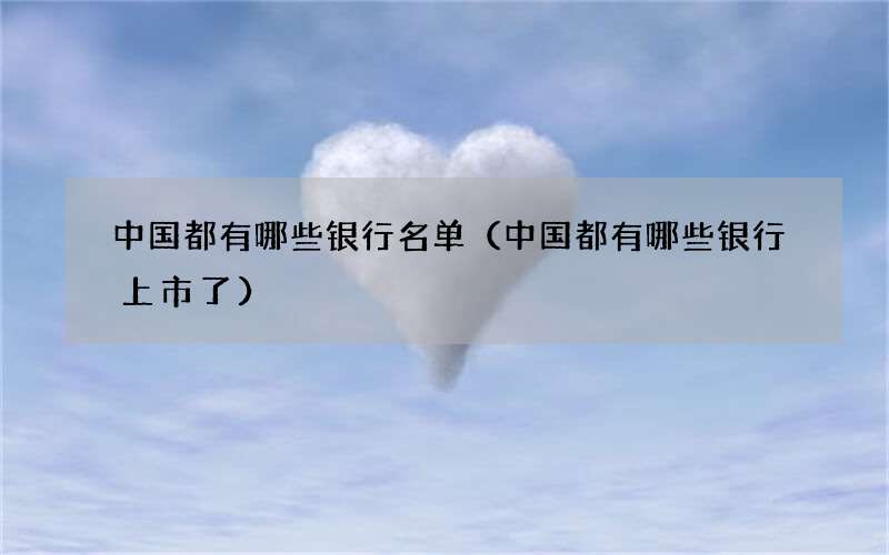 中国都有哪些银行名单（中国都有哪些银行上市了）