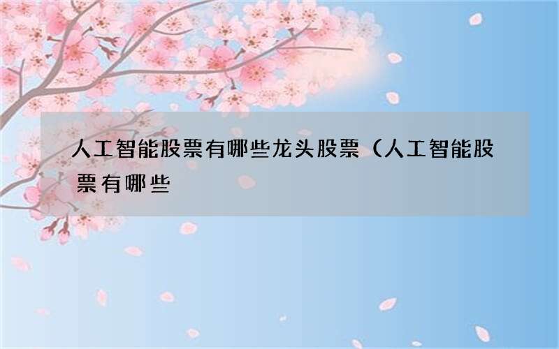 人工智能股票有哪些龙头股票（人工智能股票有哪些