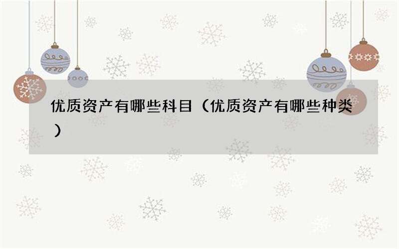 优质资产有哪些科目（优质资产有哪些种类）