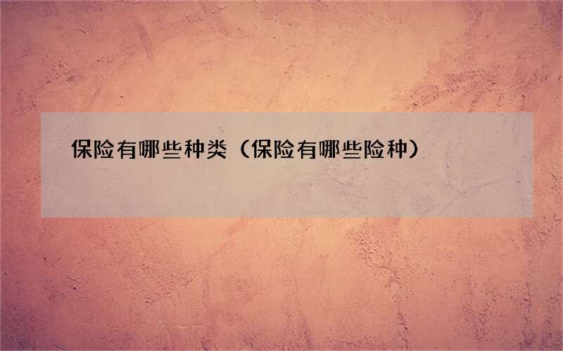 保险有哪些种类（保险有哪些险种）