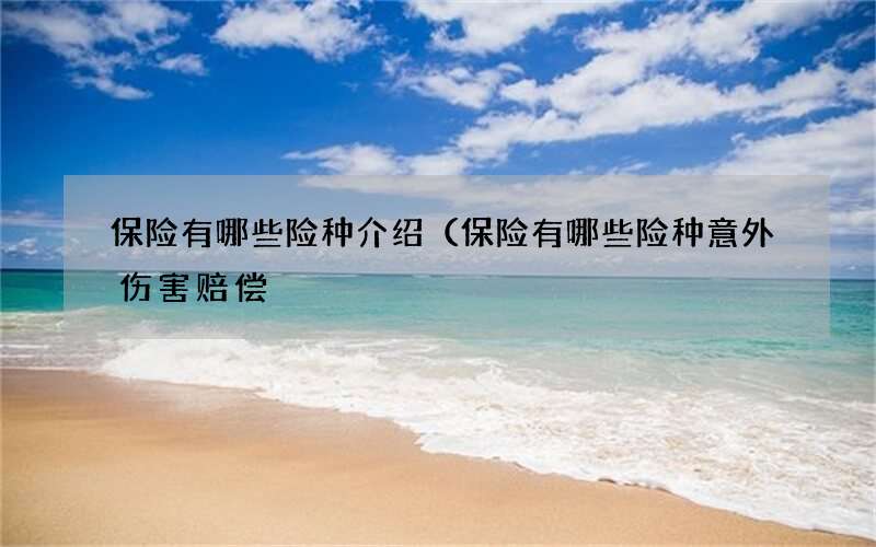 保险有哪些险种介绍（保险有哪些险种意外伤害赔偿