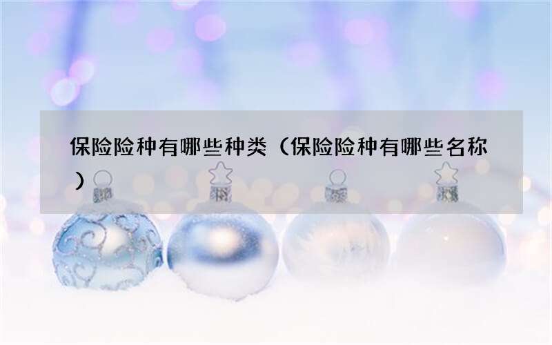 保险险种有哪些种类（保险险种有哪些名称）