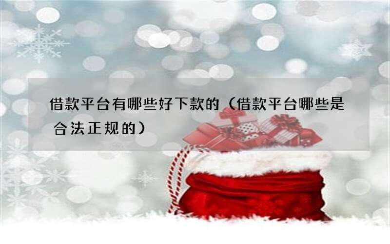 借款平台有哪些好下款的（借款平台哪些是合法正规的）