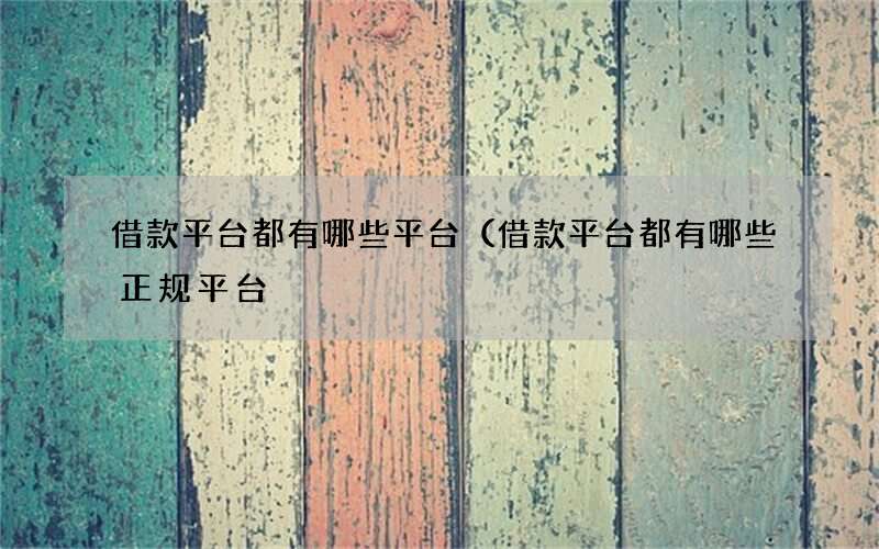 借款平台都有哪些平台（借款平台都有哪些正规平台