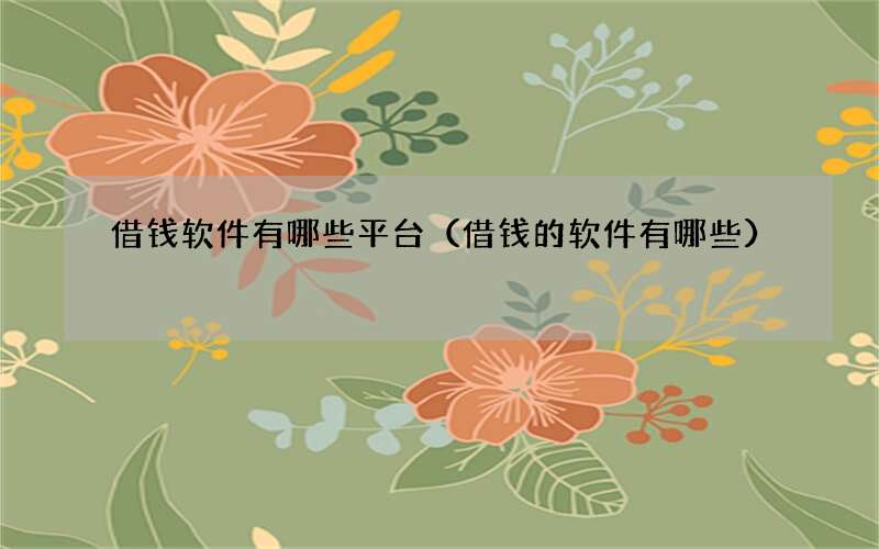借钱软件有哪些平台（借钱的软件有哪些）