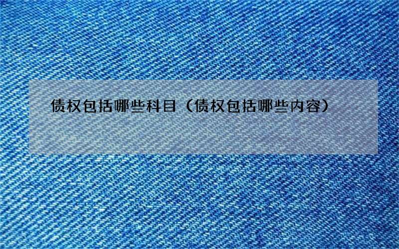 债权包括哪些科目（债权包括哪些内容）