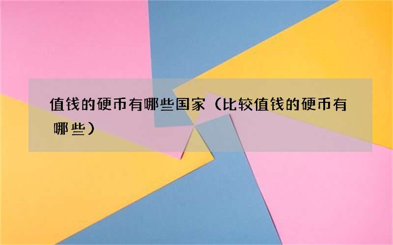 值钱的硬币有哪些国家（比较值钱的硬币有哪些）