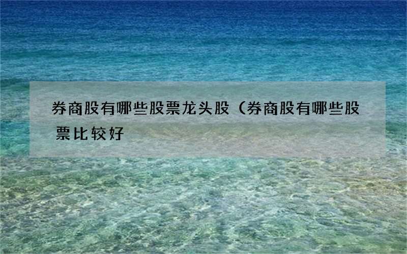 券商股有哪些股票龙头股（券商股有哪些股票比较好