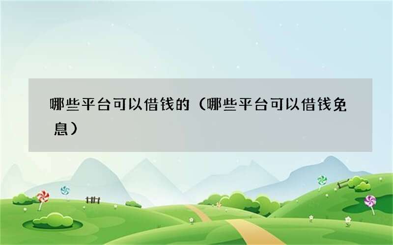 哪些平台可以借钱的（哪些平台可以借钱免息）