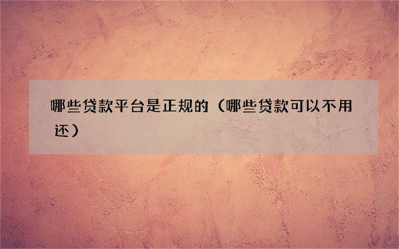 哪些贷款平台是正规的（哪些贷款可以不用还）