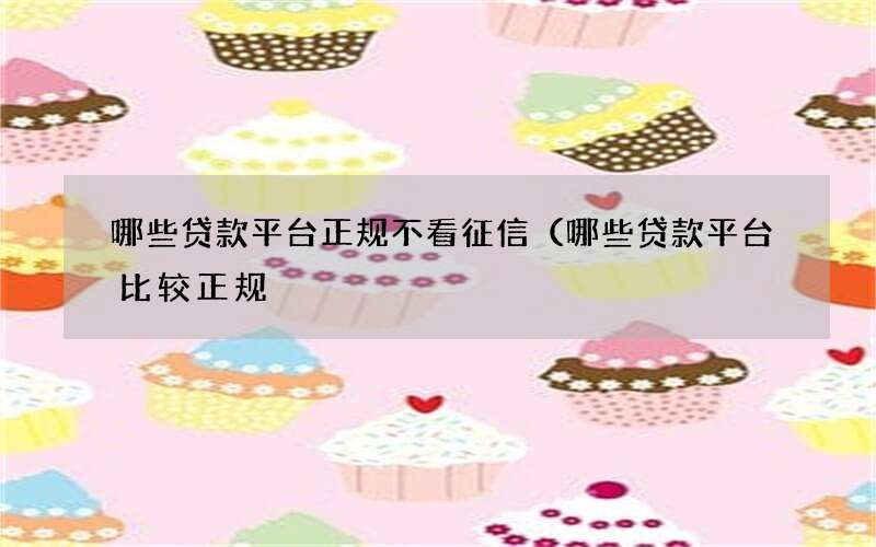 哪些贷款平台正规不看征信（哪些贷款平台比较正规