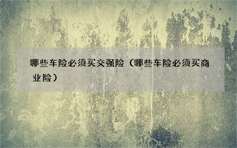 哪些车险必须买交强险（哪些车险必须买商业险）