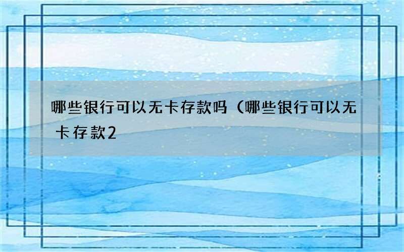 哪些银行可以无卡存款吗（哪些银行可以无卡存款2