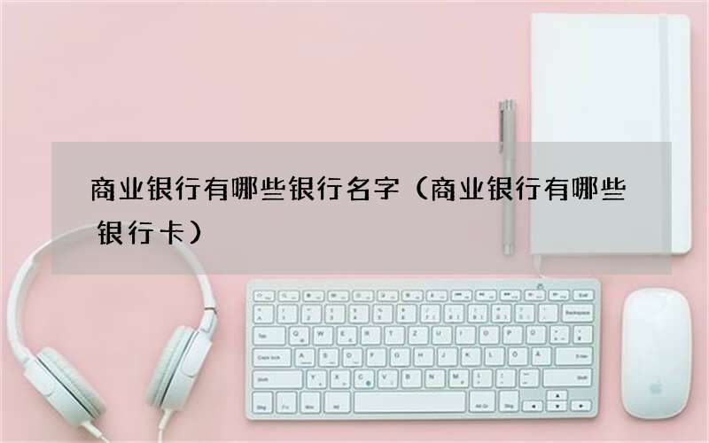 商业银行有哪些银行名字（商业银行有哪些银行卡）