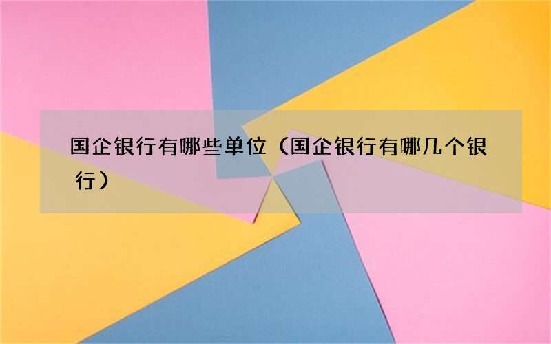 国企银行有哪些单位（国企银行有哪几个银行）