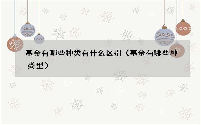 基金有哪些种类有什么区别（基金有哪些种类型）