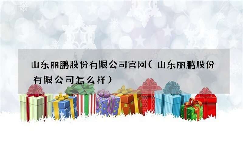 山东丽鹏股份有限公司官网(山东丽鹏股份有限公司怎么样)
