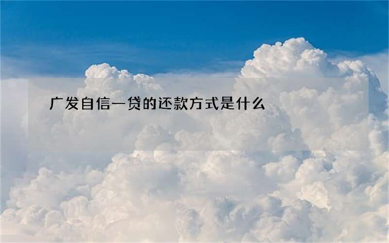 广发自信一贷的还款方式是什么