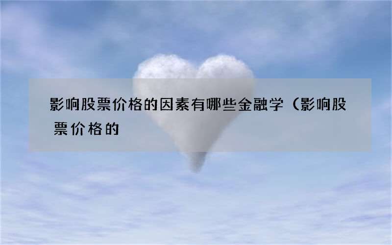 影响股票价格的因素有哪些金融学（影响股票价格的