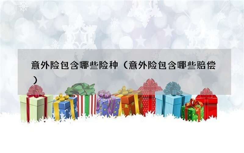 意外险包含哪些险种（意外险包含哪些赔偿）
