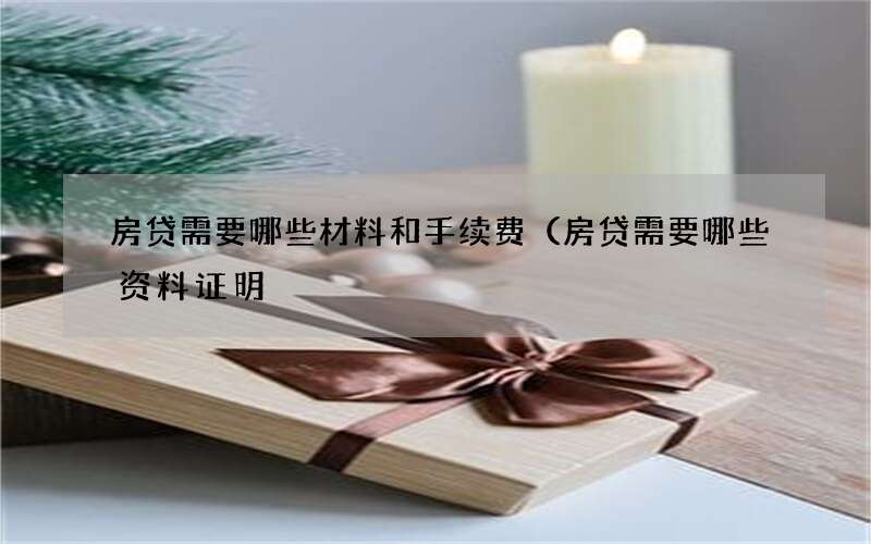 房贷需要哪些材料和手续费（房贷需要哪些资料证明