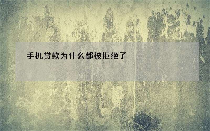 手机贷款为什么都被拒绝了