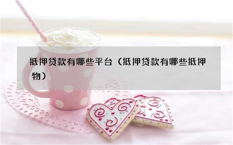 抵押贷款有哪些平台（抵押贷款有哪些抵押物）