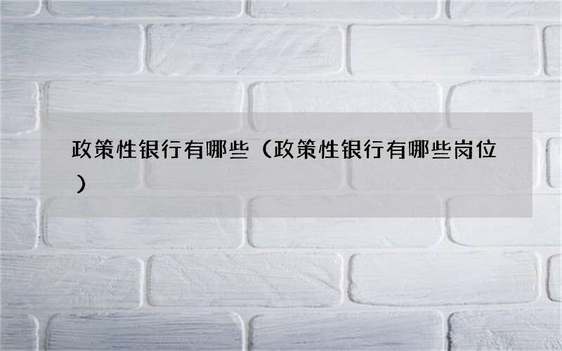 政策性银行有哪些（政策性银行有哪些岗位）