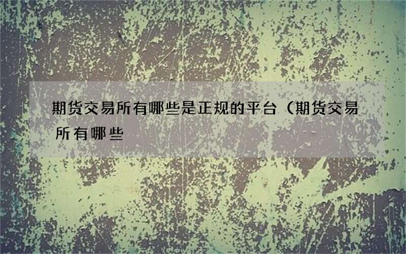 期货交易所有哪些是正规的平台（期货交易所有哪些