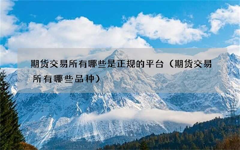 期货交易所有哪些是正规的平台（期货交易所有哪些品种）