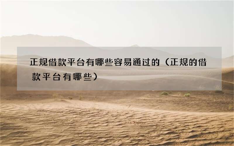 正规借款平台有哪些容易通过的（正规的借款平台有哪些）