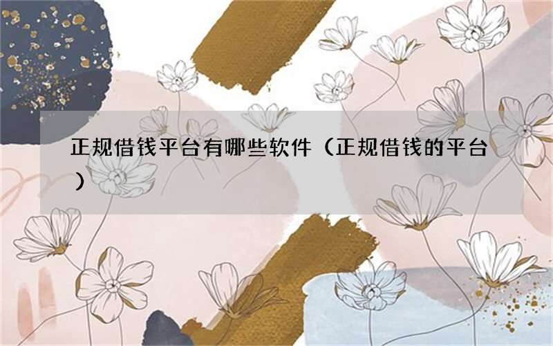 正规借钱平台有哪些软件（正规借钱的平台）