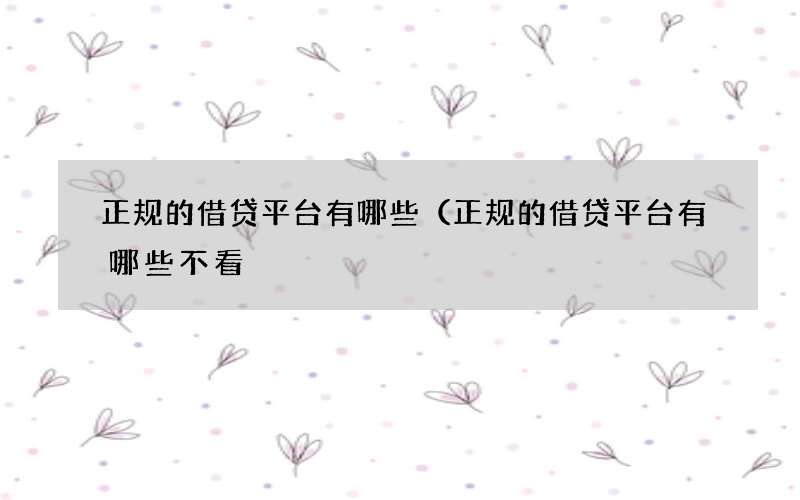 正规的借贷平台有哪些（正规的借贷平台有哪些不看