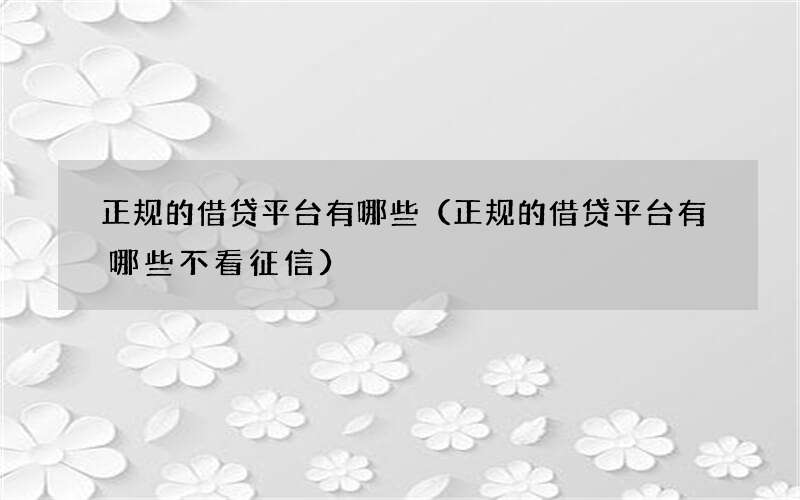 正规的借贷平台有哪些（正规的借贷平台有哪些不看征信）