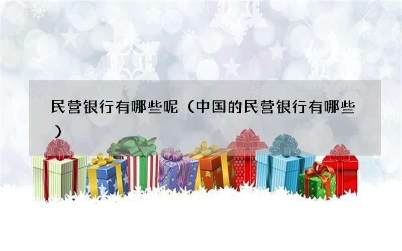 民营银行有哪些呢（中国的民营银行有哪些）