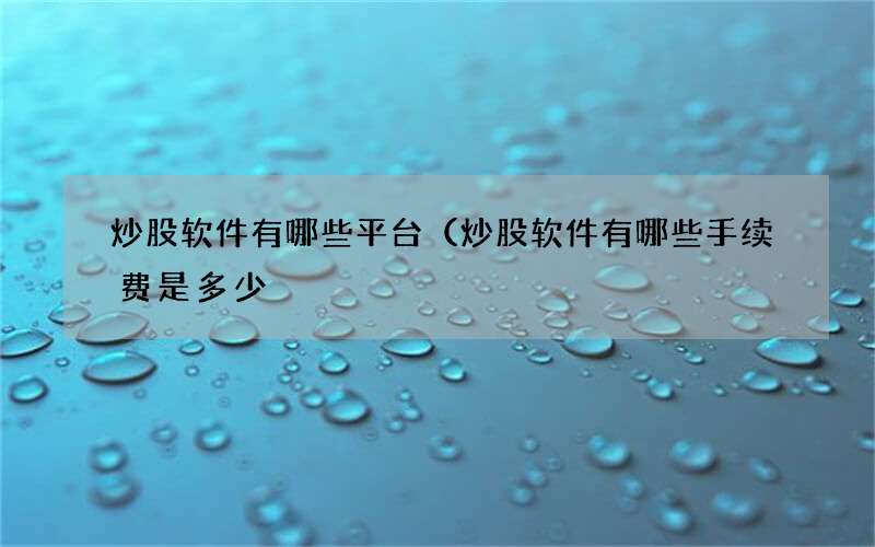 炒股软件有哪些平台（炒股软件有哪些手续费是多少