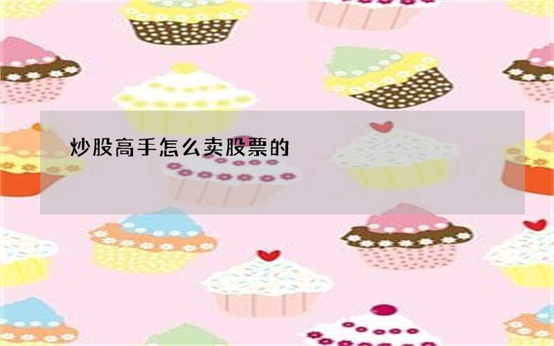 炒股高手怎么卖股票的