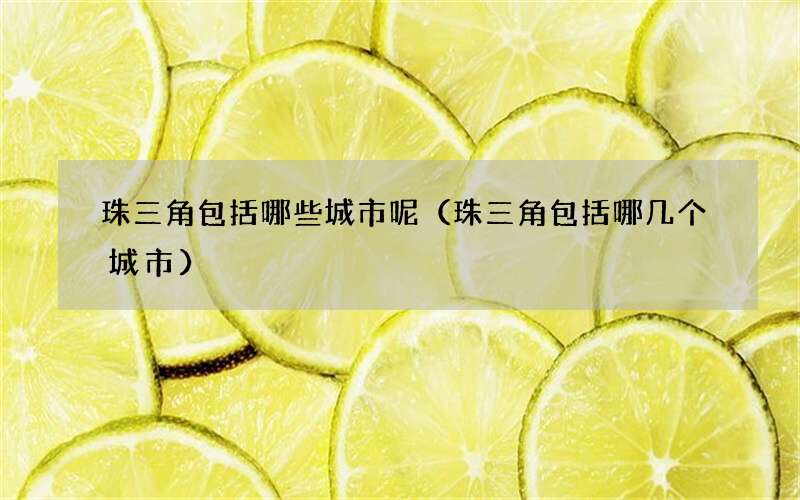 珠三角包括哪些城市呢（珠三角包括哪几个城市）