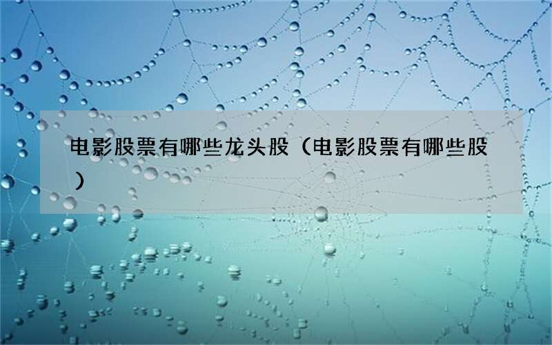 电影股票有哪些龙头股（电影股票有哪些股）