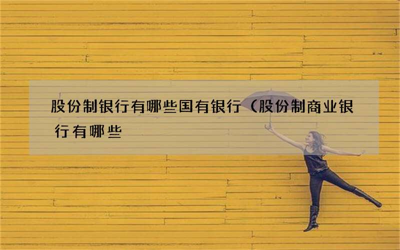 股份制银行有哪些国有银行（股份制商业银行有哪些
