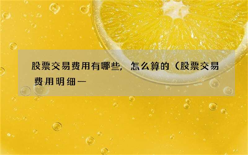 股票交易费用有哪些,怎么算的（股票交易费用明细一