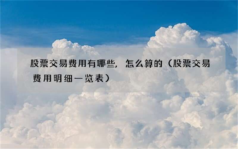 股票交易费用有哪些,怎么算的（股票交易费用明细一览表）
