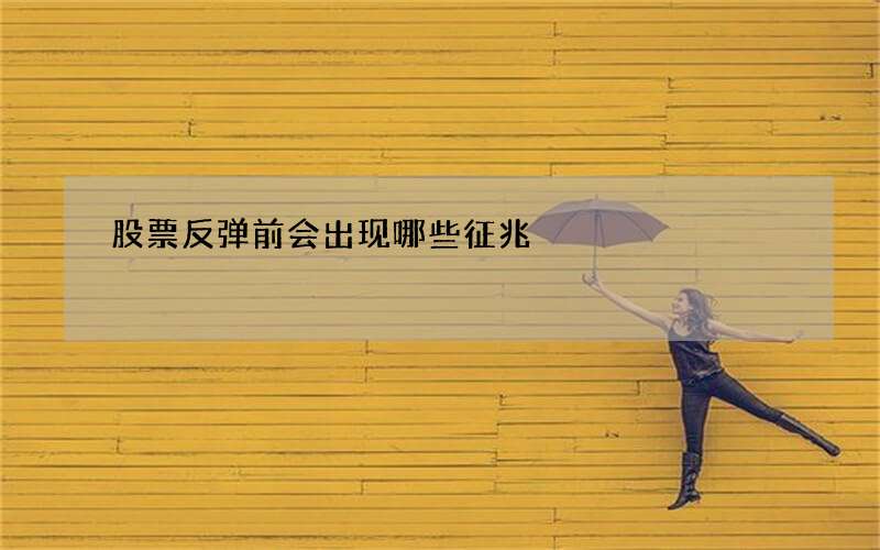 股票反弹前会出现哪些征兆