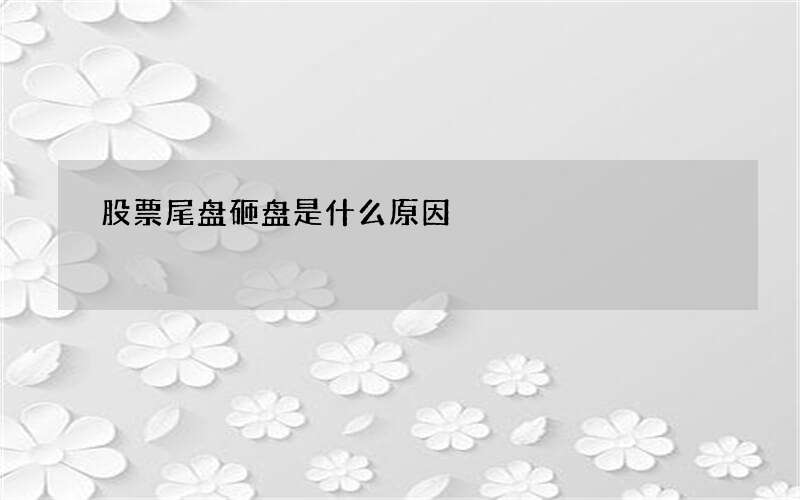 股票尾盘砸盘是什么原因