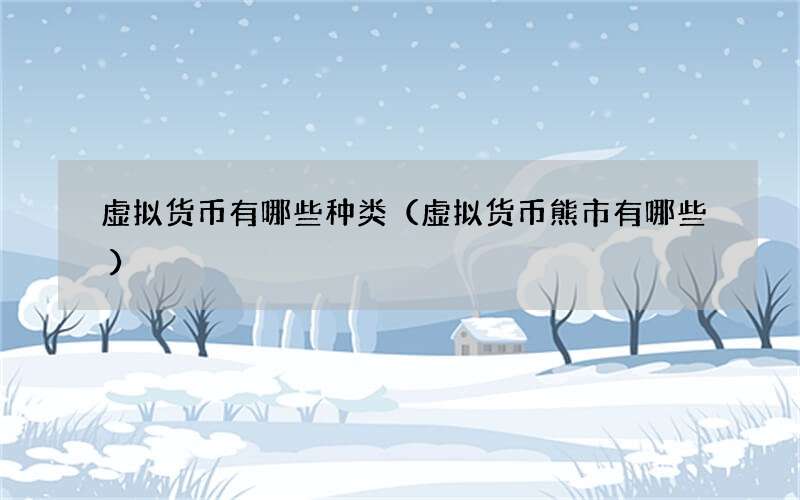 虚拟货币有哪些种类（虚拟货币熊市有哪些）