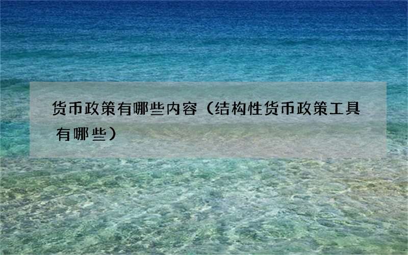 货币政策有哪些内容（结构性货币政策工具有哪些）